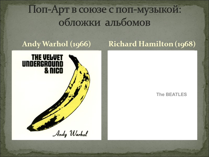 Andy Warhol (1966) Поп-Арт в союзе с поп-музыкой: обложки  альбомов Richard Hamilton (1968)